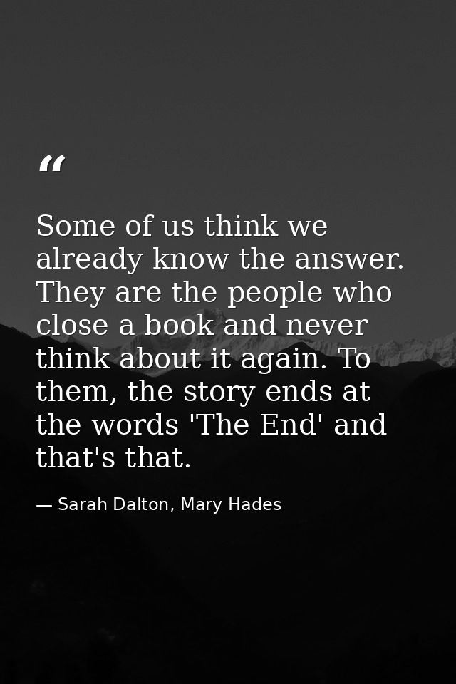 Some of us think we already know the answer. They are the people who close a book and never think about it again. To the — Sarah Dalton, Mary Hades