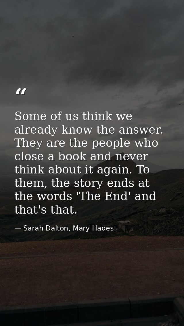 Some of us think we already know the answer. They are the people who close a book and never think about it again. To the — Sarah Dalton, Mary Hades