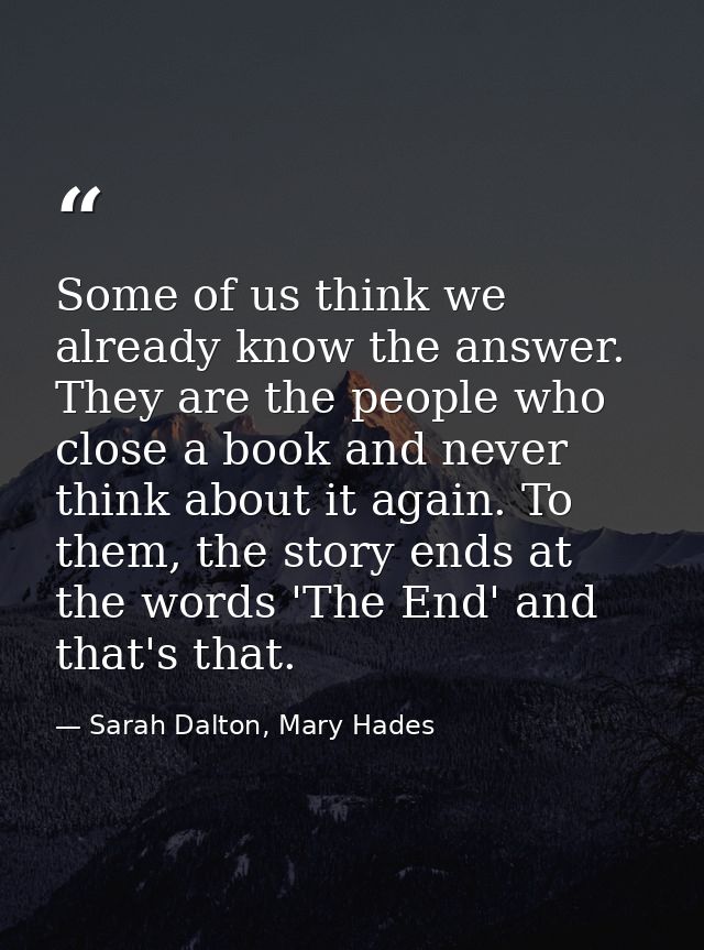 Some of us think we already know the answer. They are the people who close a book and never think about it again. To the — Sarah Dalton, Mary Hades