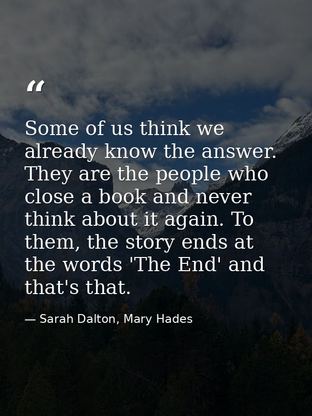 Some of us think we already know the answer. They are the people who close a book and never think about it again. To the — Sarah Dalton, Mary Hades