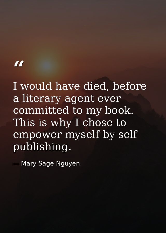 I would have died, before a literary agent ever committed to my book. This is why I chose to empower myself by self publ — Mary Sage Nguyen