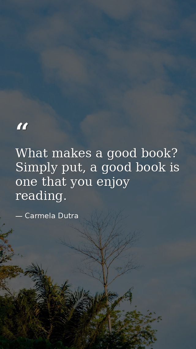 What makes a good book? Simply put, a good book is one that you enjoy reading. — Carmela Dutra