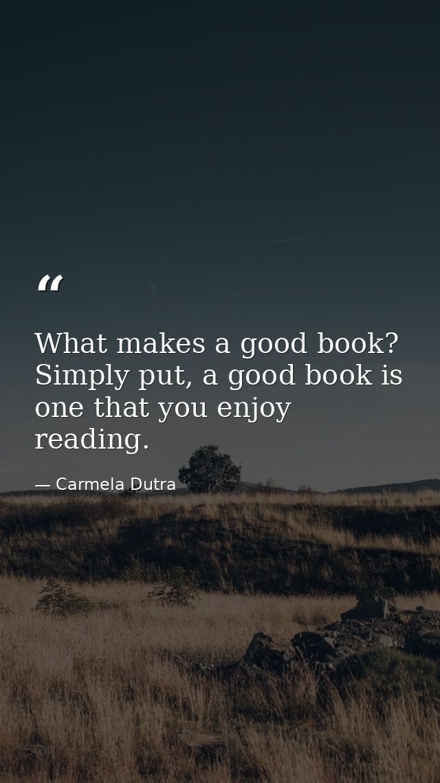 What makes a good book? Simply put, a good book is one that you enjoy reading. — Carmela Dutra