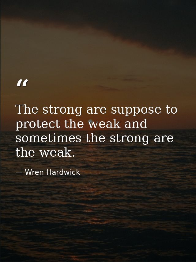 The strong are suppose to protect the weak and sometimes the strong are the weak. — Wren Hardwick