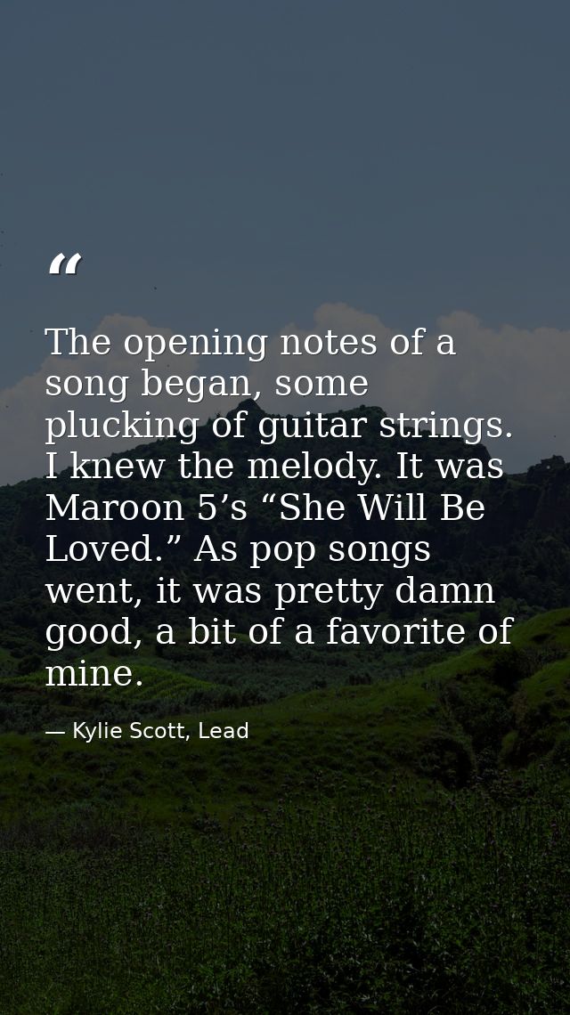 The opening notes of a song began, some plucking of guitar strings. I knew the melody. It was Maroon 5’s “She Will Be Lo — Kylie Scott, Lead