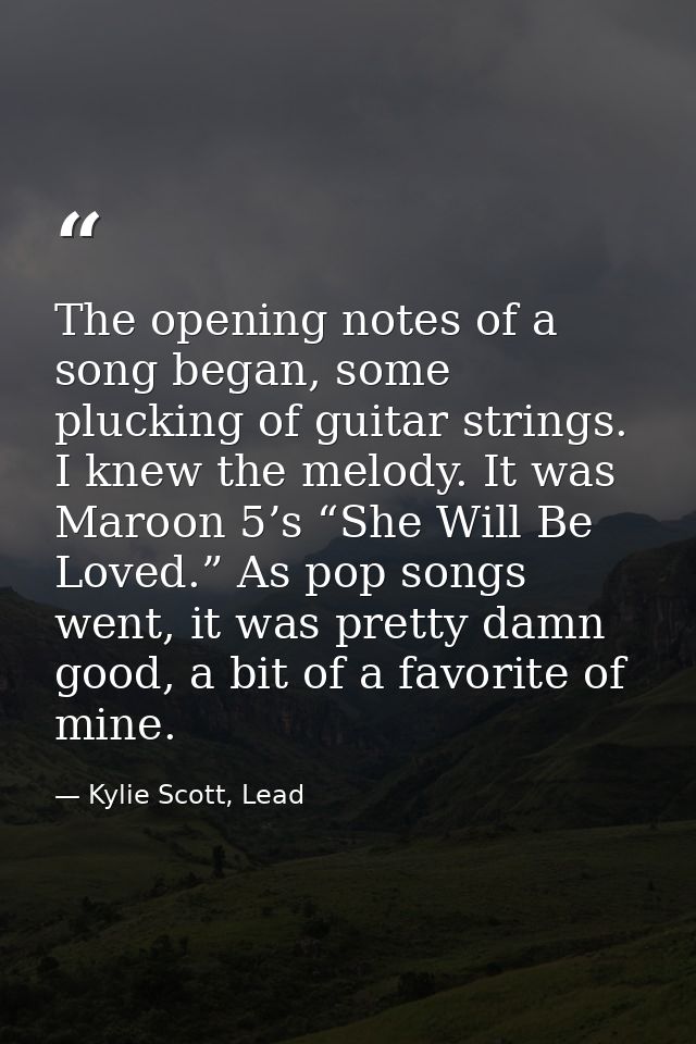 The opening notes of a song began, some plucking of guitar strings. I knew the melody. It was Maroon 5’s “She Will Be Lo — Kylie Scott, Lead