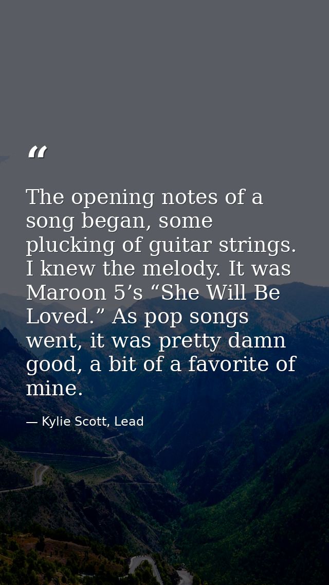 The opening notes of a song began, some plucking of guitar strings. I knew the melody. It was Maroon 5’s “She Will Be Lo — Kylie Scott, Lead