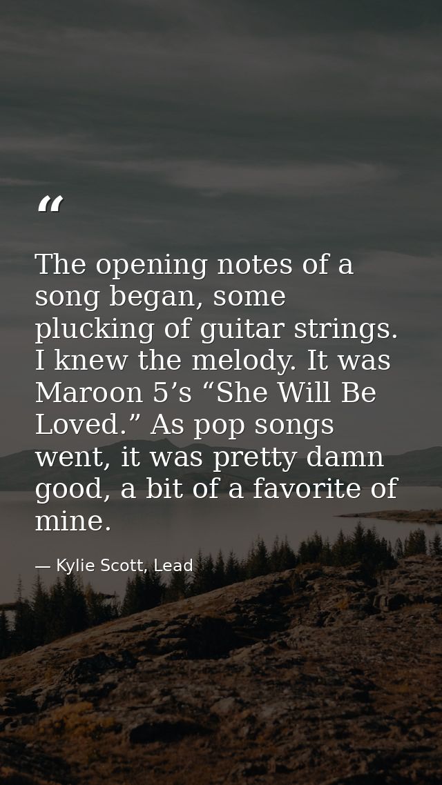 The opening notes of a song began, some plucking of guitar strings. I knew the melody. It was Maroon 5’s “She Will Be Lo — Kylie Scott, Lead