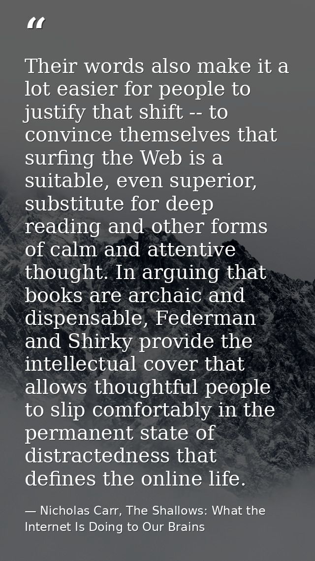 Their words also make it a lot easier for people to justify that shift -- to convince themselves that surfing the Web is — Nicholas Carr, The Shallows: What the Internet Is Doing to Our Brains