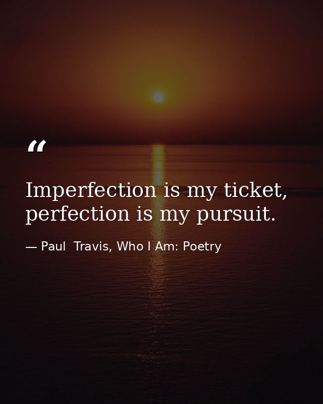 Imperfection is my ticket, perfection is my pursuit. — Paul  Travis, Who I Am: Poetry