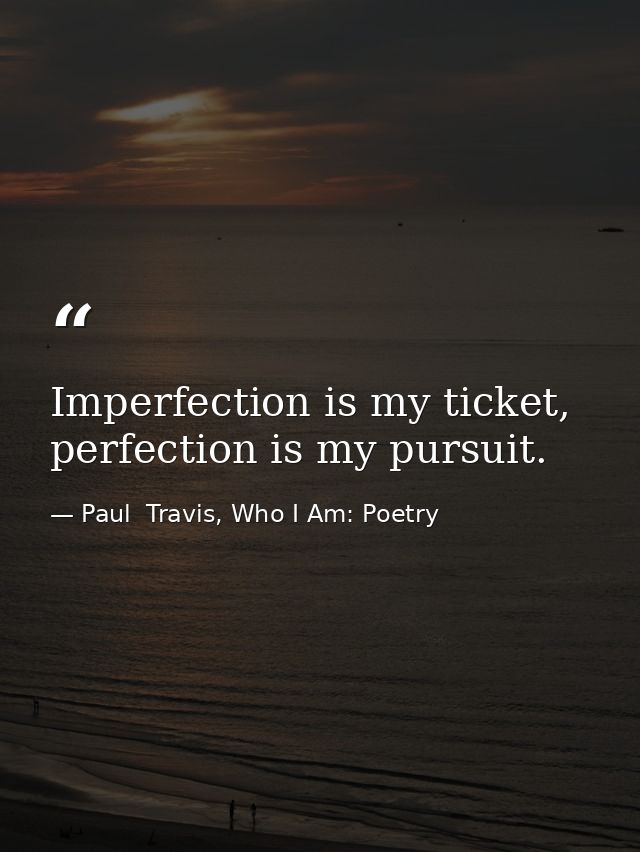 Imperfection is my ticket, perfection is my pursuit. — Paul  Travis, Who I Am: Poetry
