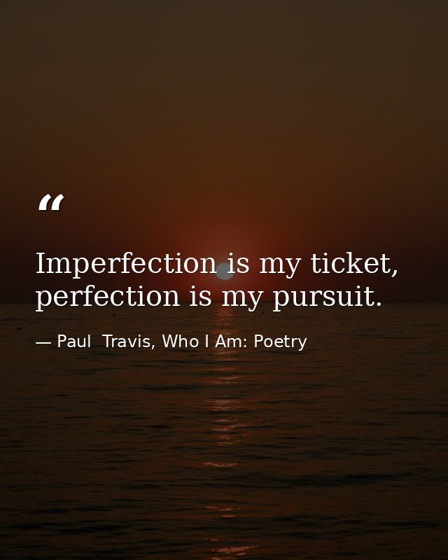 Imperfection is my ticket, perfection is my pursuit. — Paul  Travis, Who I Am: Poetry