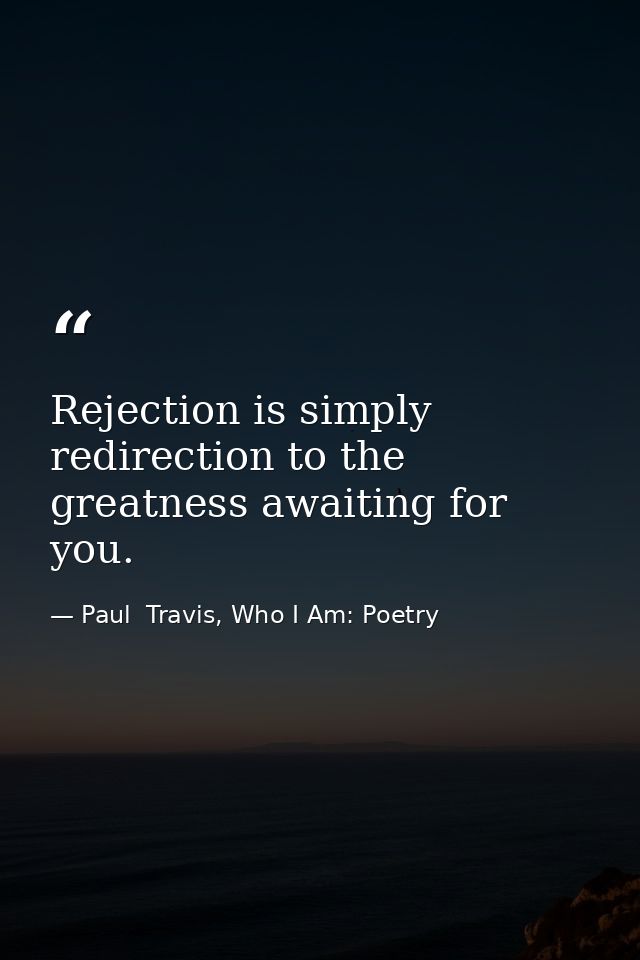 Rejection is simply redirection to the greatness awaiting for you. — Paul  Travis, Who I Am: Poetry