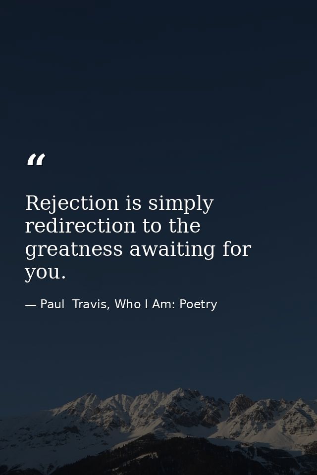 Rejection is simply redirection to the greatness awaiting for you. — Paul  Travis, Who I Am: Poetry