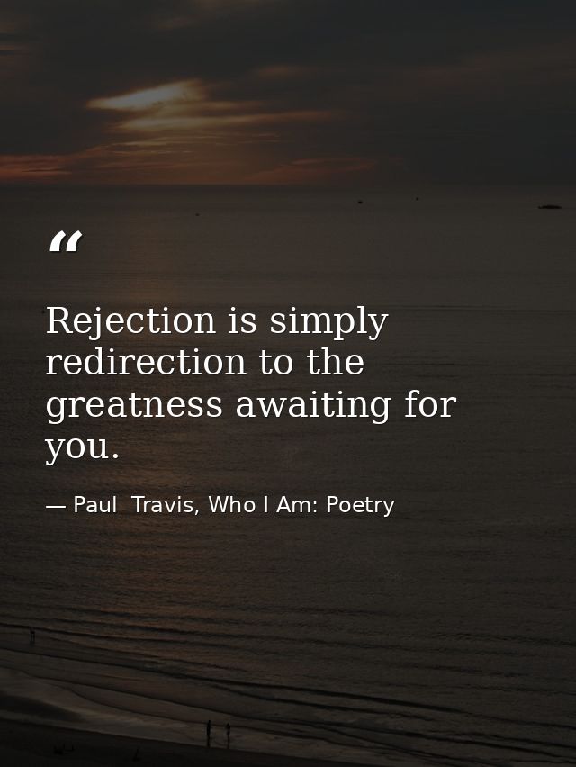 Rejection is simply redirection to the greatness awaiting for you. — Paul  Travis, Who I Am: Poetry