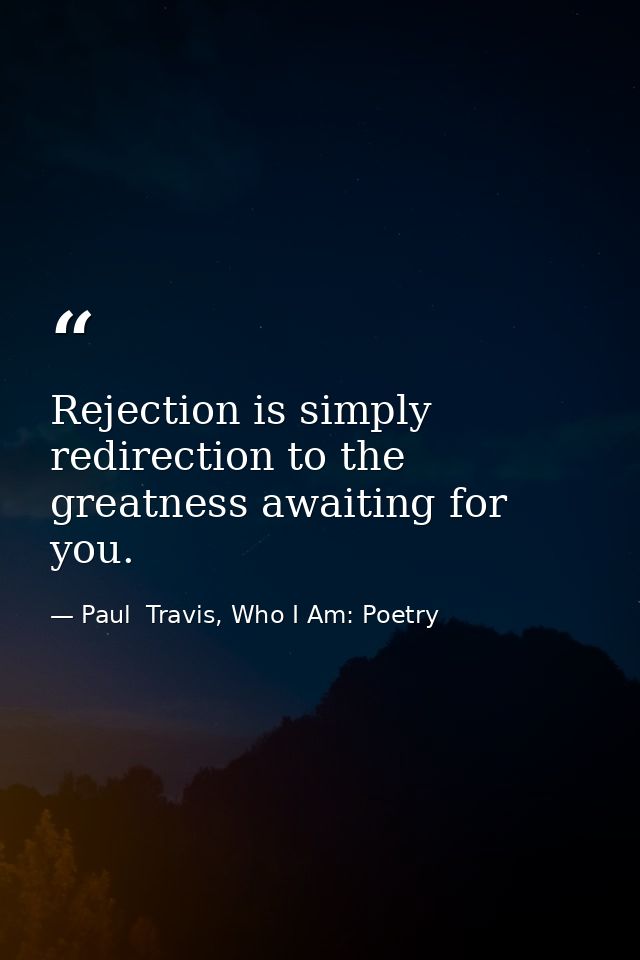 Rejection is simply redirection to the greatness awaiting for you. — Paul  Travis, Who I Am: Poetry