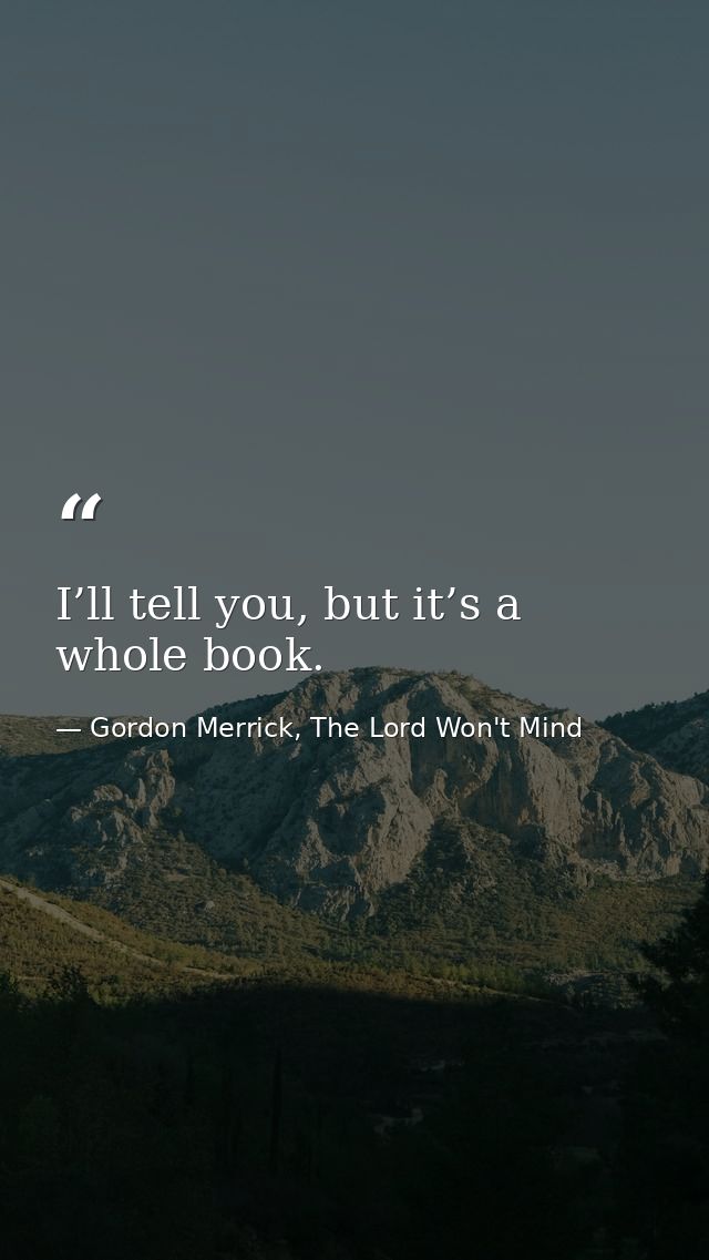 I’ll tell you, but it’s a whole book. — Gordon Merrick, The Lord Won't Mind