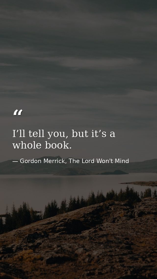 I’ll tell you, but it’s a whole book. — Gordon Merrick, The Lord Won't Mind