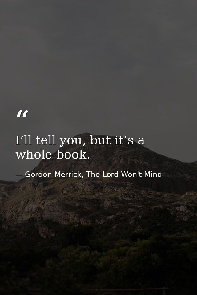 I’ll tell you, but it’s a whole book. — Gordon Merrick, The Lord Won't Mind