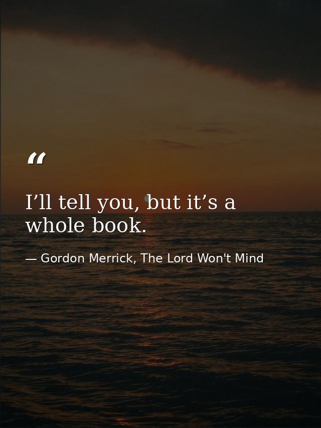 I’ll tell you, but it’s a whole book. — Gordon Merrick, The Lord Won't Mind