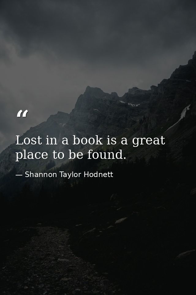 Lost in a book is a great place to be found. — Shannon Taylor Hodnett