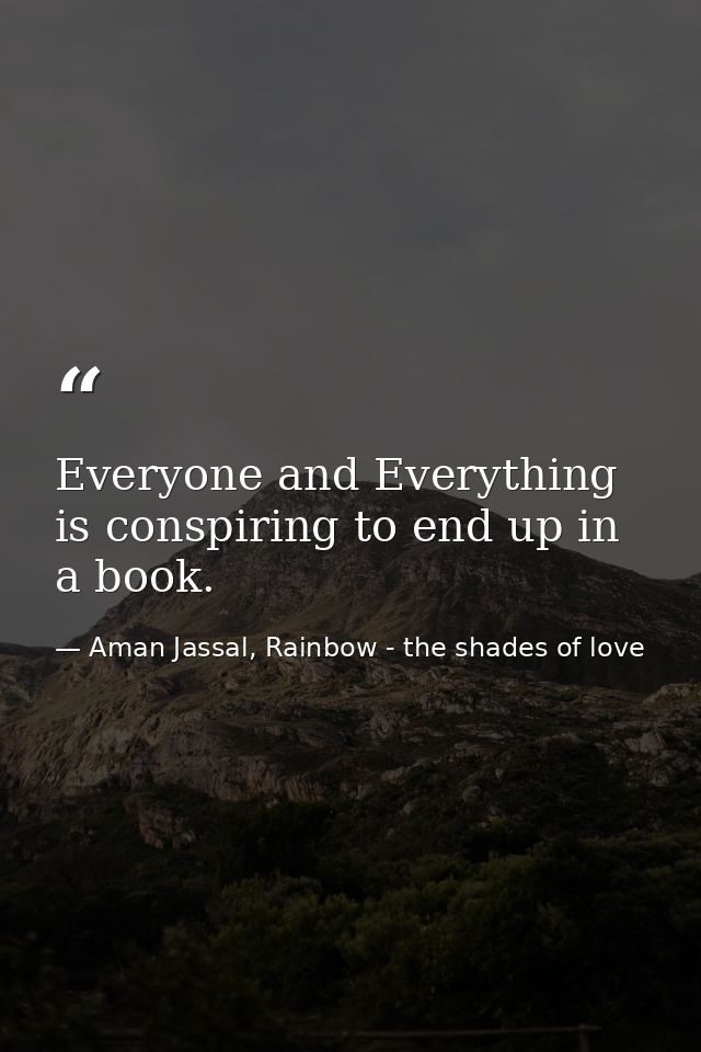 Everyone and Everything is conspiring to end up in a book. — Aman Jassal, Rainbow - the shades of love