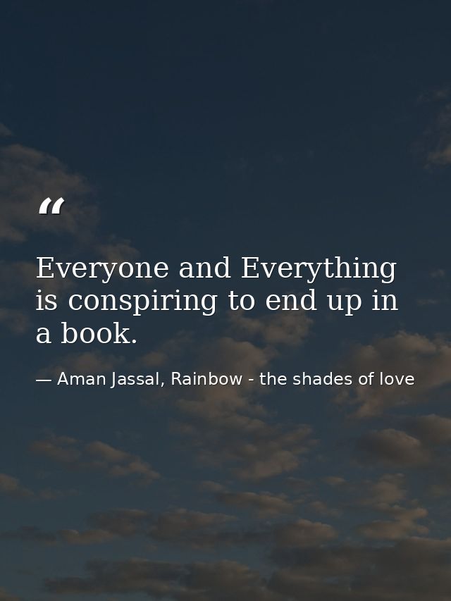 Everyone and Everything is conspiring to end up in a book. — Aman Jassal, Rainbow - the shades of love