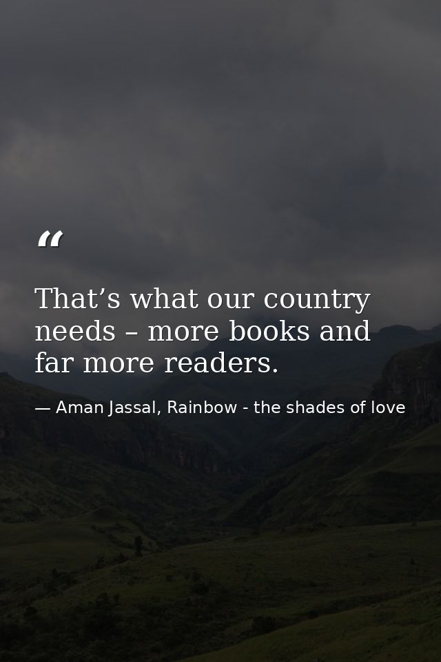 That’s what our country needs – more books and far more readers. — Aman Jassal, Rainbow - the shades of love