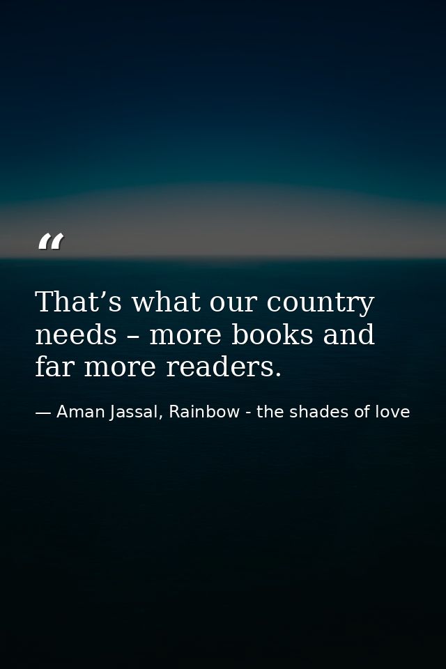 That’s what our country needs – more books and far more readers. — Aman Jassal, Rainbow - the shades of love