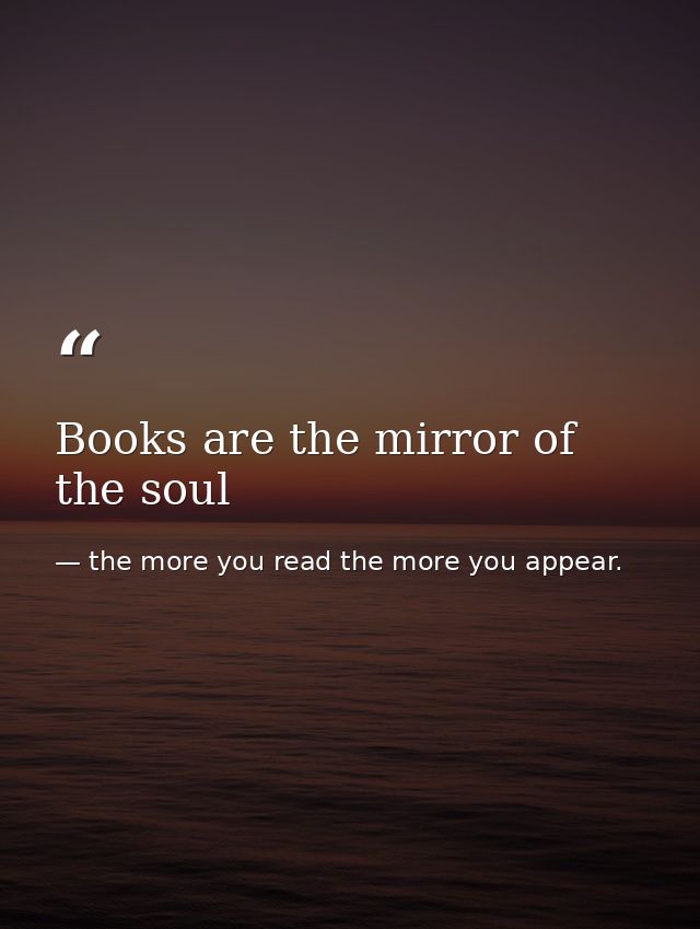 Books are the mirror of the soul — the more you read the more you appear.