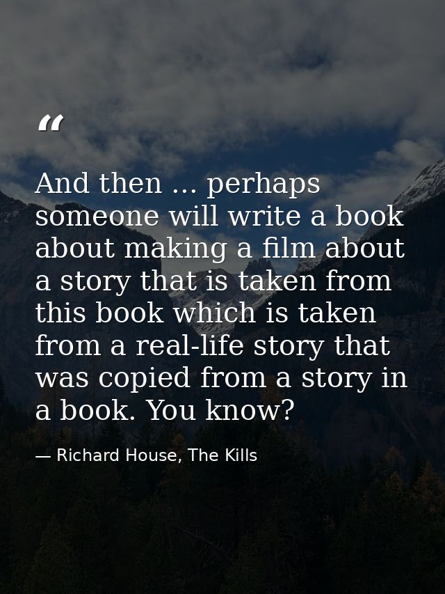 And then ... perhaps someone will write a book about making a film about a story that is taken from this book which is t — Richard House, The Kills