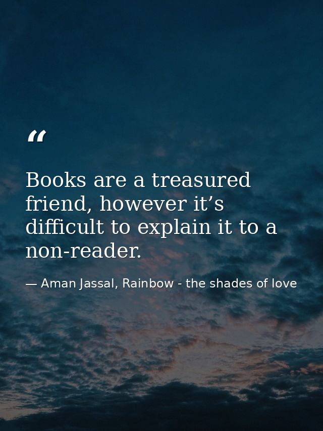 Books are a treasured friend, however it’s difficult to explain it to a non-reader. — Aman Jassal, Rainbow - the shades of love