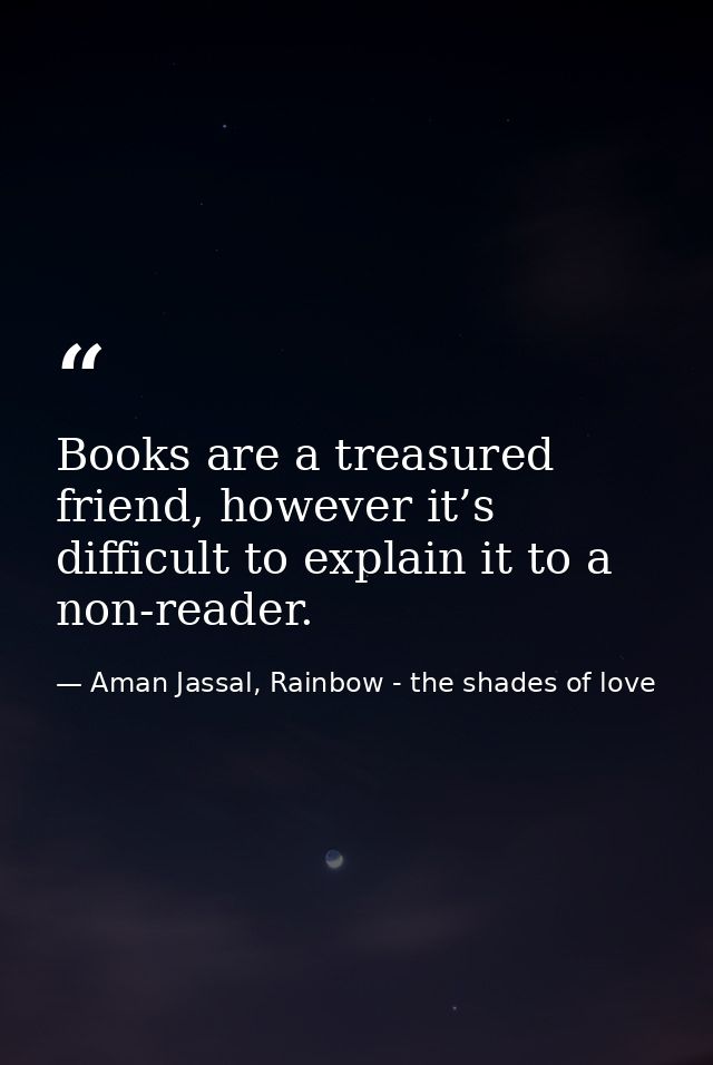Books are a treasured friend, however it’s difficult to explain it to a non-reader. — Aman Jassal, Rainbow - the shades of love