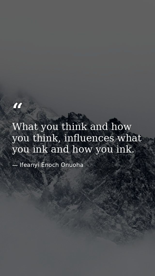 What you think and how you think, influences what you ink and how you ink. — Ifeanyi Enoch Onuoha