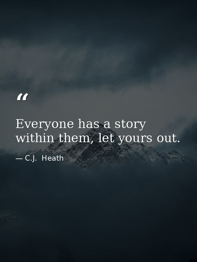 Everyone has a story within them, let yours out. — C.J.  Heath