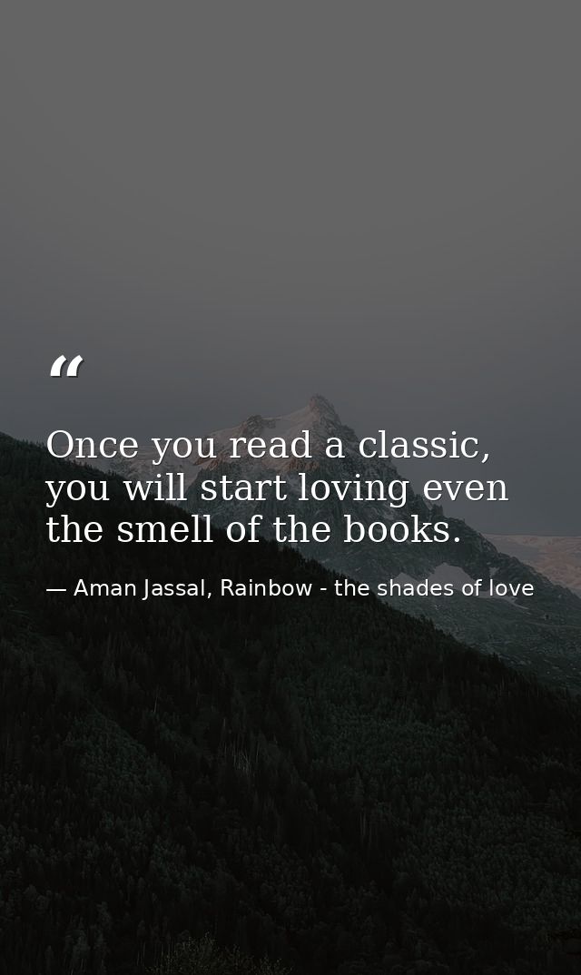 Once you read a classic, you will start loving even the smell of the books. — Aman Jassal, Rainbow - the shades of love