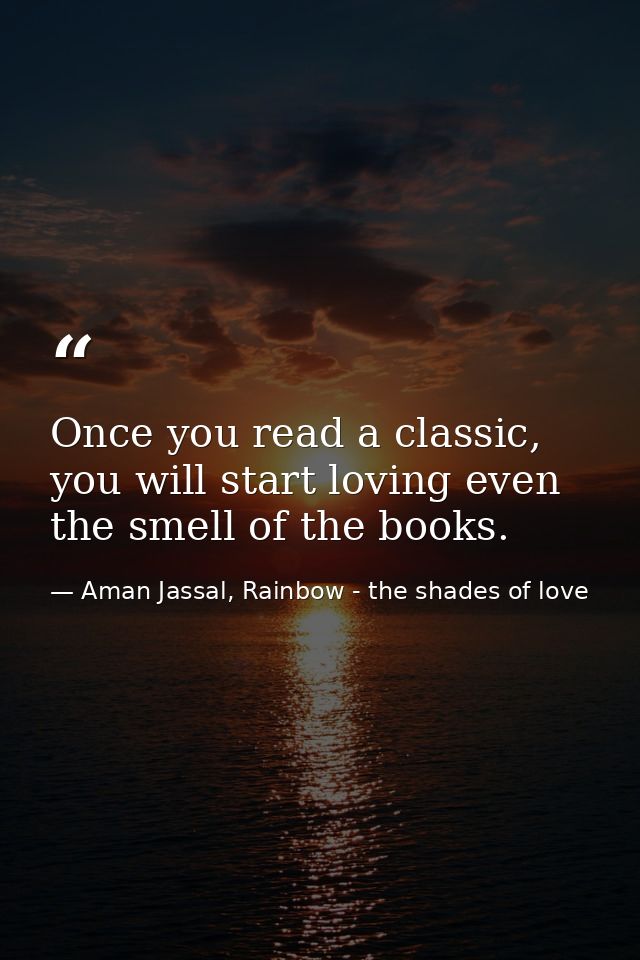 Once you read a classic, you will start loving even the smell of the books. — Aman Jassal, Rainbow - the shades of love