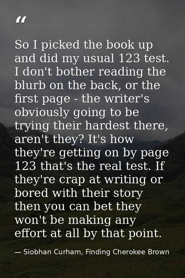 So I picked the book up and did my usual 123 test. I don't bother reading the blurb on the back, or the first page - the — Siobhan Curham, Finding Cherokee Brown