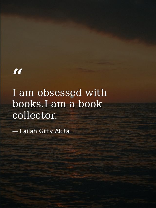 I am obsessed with books.I am a book collector. — Lailah Gifty Akita