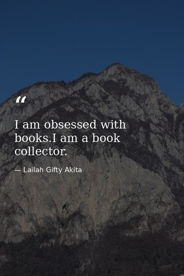 I am obsessed with books.I am a book collector. — Lailah Gifty Akita