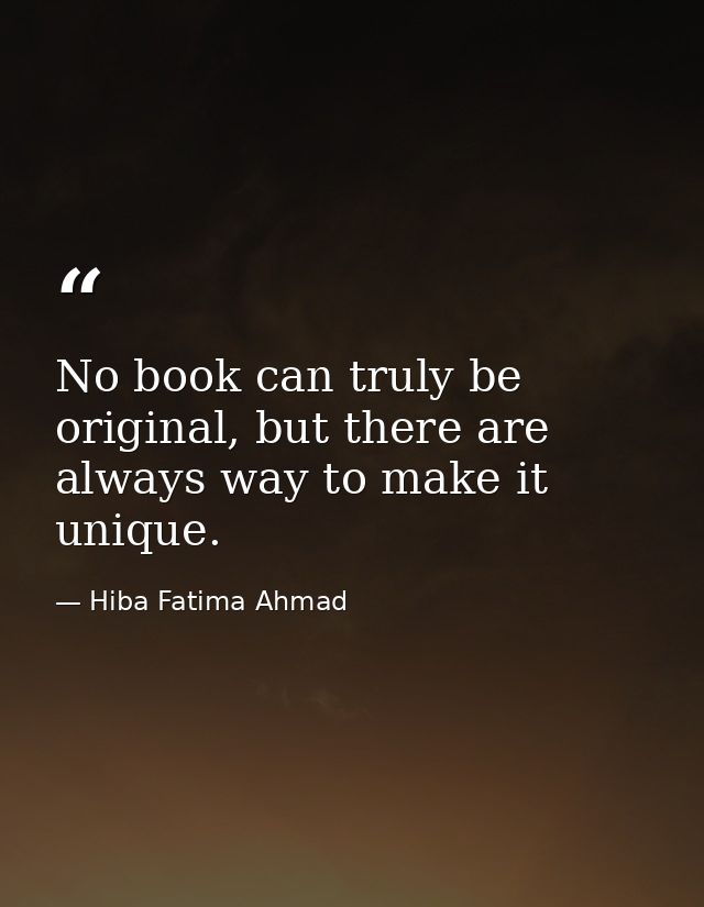 No book can truly be original, but there are always way to make it unique. — Hiba Fatima Ahmad