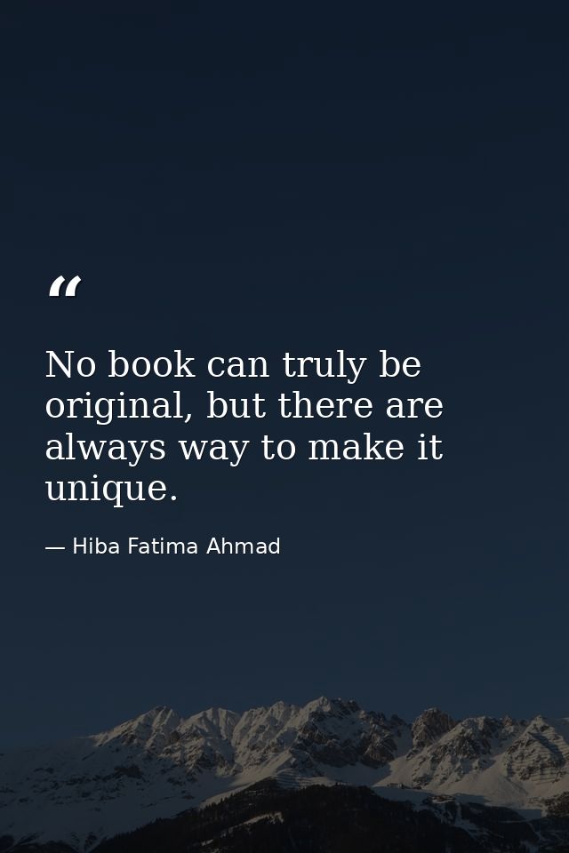 No book can truly be original, but there are always way to make it unique. — Hiba Fatima Ahmad