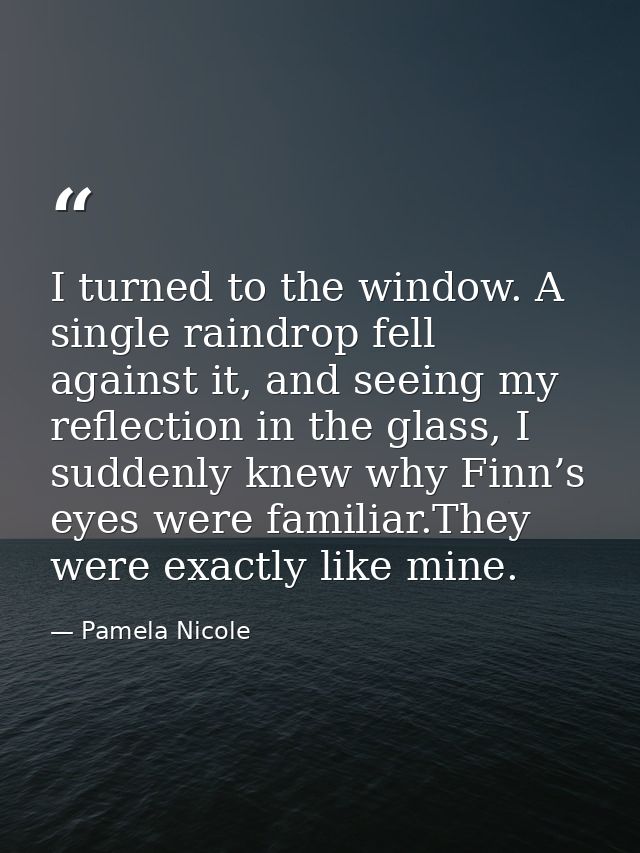 I turned to the window. A single raindrop fell against it, and seeing my reflection in the glass, I suddenly knew why Fi — Pamela Nicole