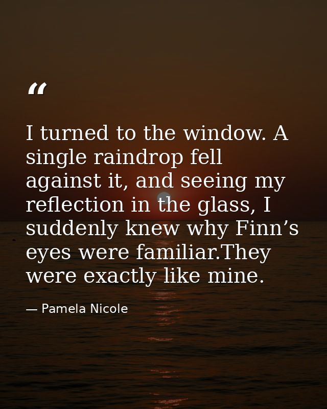 I turned to the window. A single raindrop fell against it, and seeing my reflection in the glass, I suddenly knew why Fi — Pamela Nicole