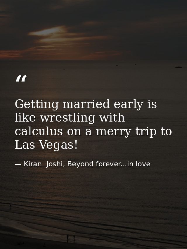 Getting married early is like wrestling with calculus on a merry trip to Las Vegas! — Kiran  Joshi, Beyond forever...in love