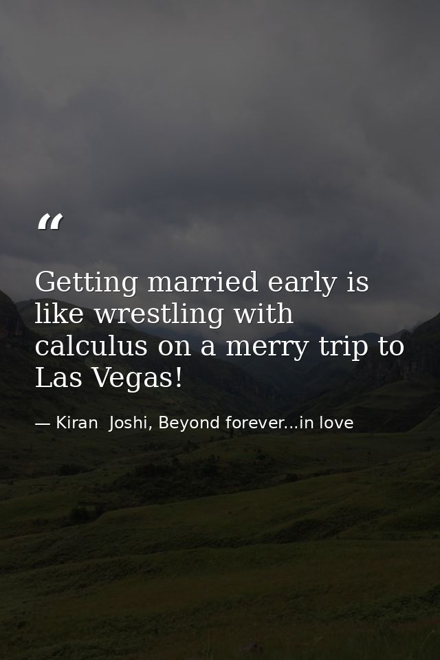 Getting married early is like wrestling with calculus on a merry trip to Las Vegas! — Kiran  Joshi, Beyond forever...in love