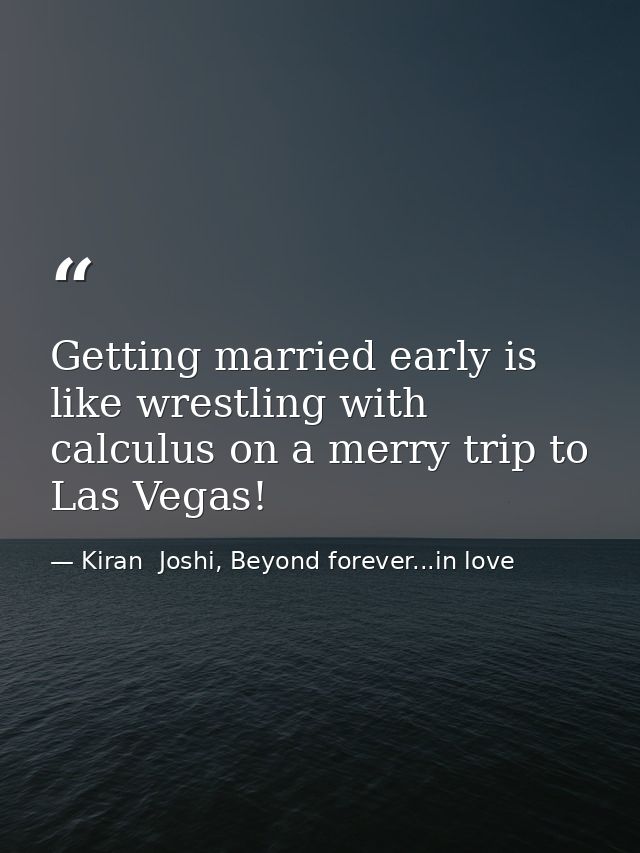 Getting married early is like wrestling with calculus on a merry trip to Las Vegas! — Kiran  Joshi, Beyond forever...in love