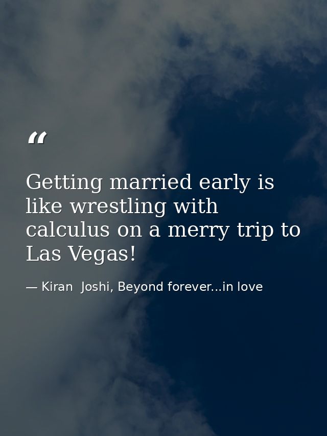 Getting married early is like wrestling with calculus on a merry trip to Las Vegas! — Kiran  Joshi, Beyond forever...in love