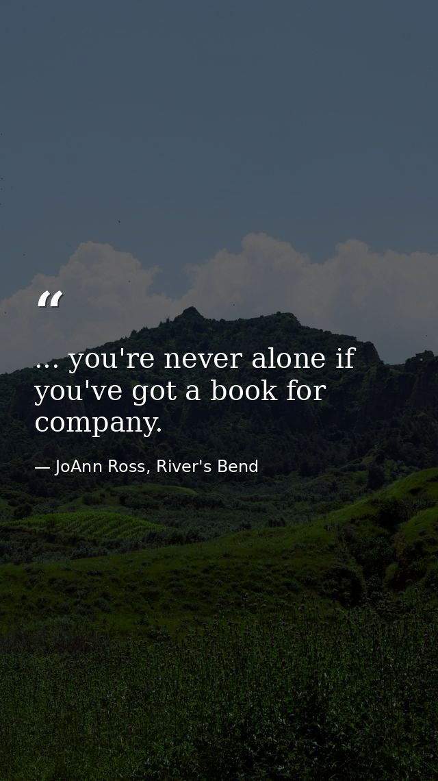 ... you're never alone if you've got a book for company. — JoAnn Ross, River's Bend