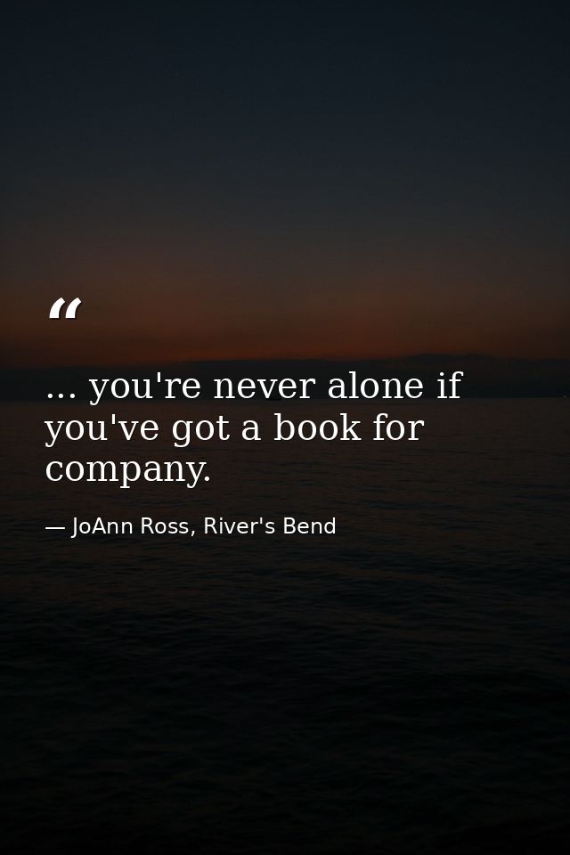 ... you're never alone if you've got a book for company. — JoAnn Ross, River's Bend